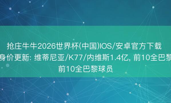 抢庄牛牛2026世界杯(中国)IOS/安卓官方下载 法甲身价更新: 维蒂尼亚/K77/内维斯1.4亿， 前10全巴黎球员