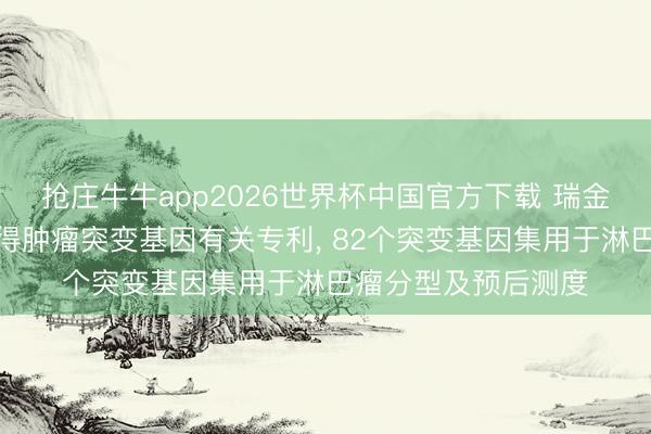 抢庄牛牛app2026世界杯中国官方下载 瑞金病院、睿昂基因赢得肿瘤突变基因有关专利, 82个突变基因集用于淋巴瘤分型及预后测度