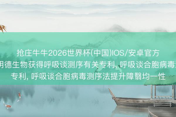 抢庄牛牛2026世界杯(中国)IOS/安卓官方下载 北京协和病院、明德生物获得呼吸谈测序有关专利， 呼吸谈合胞病毒测序法提升障翳均一性