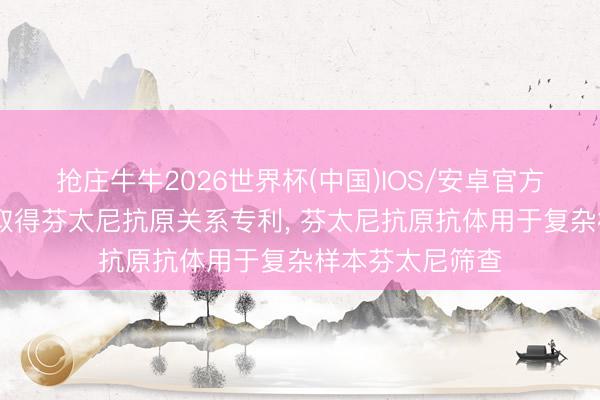 抢庄牛牛2026世界杯(中国)IOS/安卓官方下载 奥泰生物取得芬太尼抗原关系专利， 芬太尼抗原抗体用于复杂样本芬太尼筛查