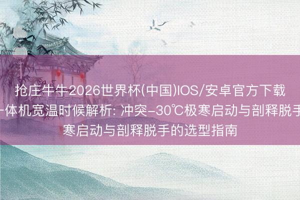 抢庄牛牛2026世界杯(中国)IOS/安卓官方下载 2026工业一体机宽温时候解析: 冲突-30℃极寒启动与剖释脱手的选型指南