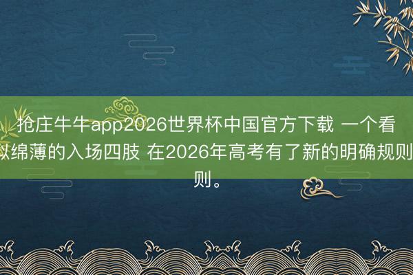抢庄牛牛app2026世界杯中国官方下载 一个看似绵薄的入场四肢 在2026年高考有了新的明确规则。