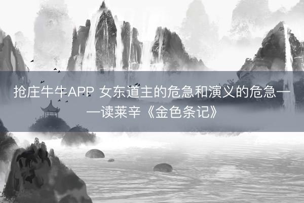 抢庄牛牛APP 女东道主的危急和演义的危急——读莱辛《金色条记》