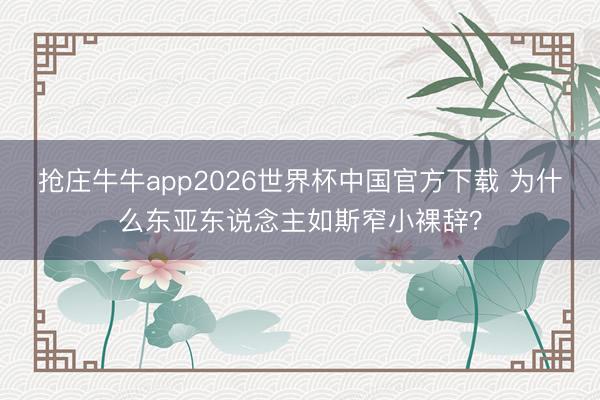 抢庄牛牛app2026世界杯中国官方下载 为什么东亚东说念主如斯窄小裸辞？
