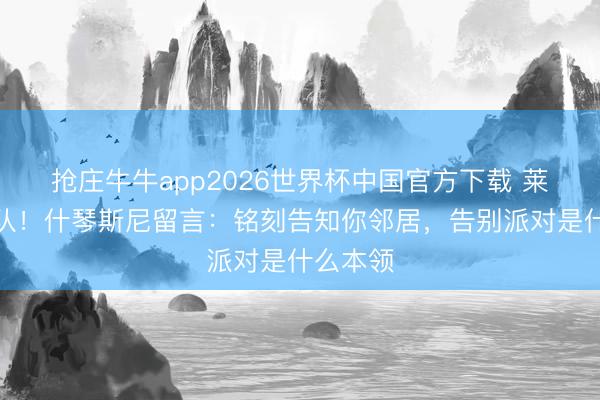 抢庄牛牛app2026世界杯中国官方下载 莱万将离队！什琴斯尼留言：铭刻告知你邻居，告别派对是什么本领