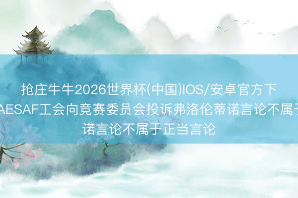 抢庄牛牛2026世界杯(中国)IOS/安卓官方下载 西媒：AESAF工会向竞赛委员会投诉弗洛伦蒂诺言论不属于正当言论