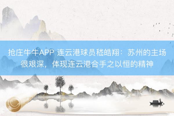 抢庄牛牛APP 连云港球员嵇皓翔：苏州的主场很艰深，体现连云港合手之以恒的精神