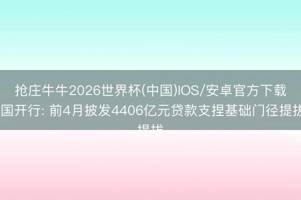 抢庄牛牛2026世界杯(中国)IOS/安卓官方下载 国开行: 前4月披发4406亿元贷款支捏基础门径提拔