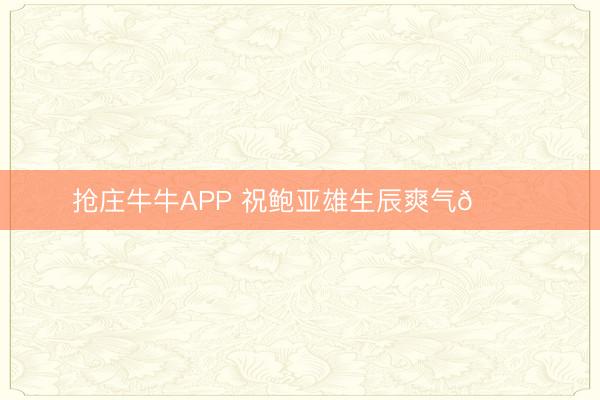 抢庄牛牛APP 祝鲍亚雄生辰爽气🎂
