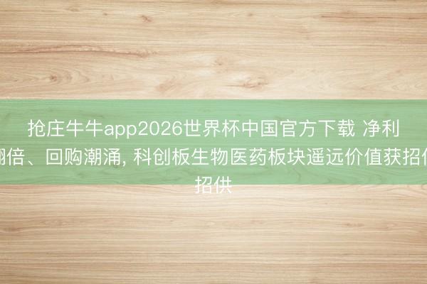 抢庄牛牛app2026世界杯中国官方下载 净利翻倍、回购潮涌， 科创板生物医药板块遥远价值获招供