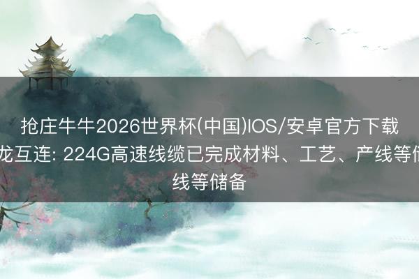 抢庄牛牛2026世界杯(中国)IOS/安卓官方下载 兆龙互连: 224G高速线缆已完成材料、工艺、产线等储备