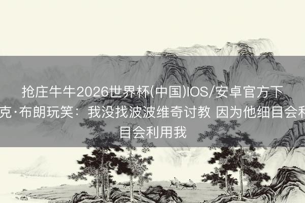 抢庄牛牛2026世界杯(中国)IOS/安卓官方下载 迈克·布朗玩笑：我没找波波维奇讨教 因为他细目会利用我