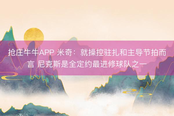抢庄牛牛APP 米奇：就操控驻扎和主导节拍而言 尼克斯是全定约最进修球队之一