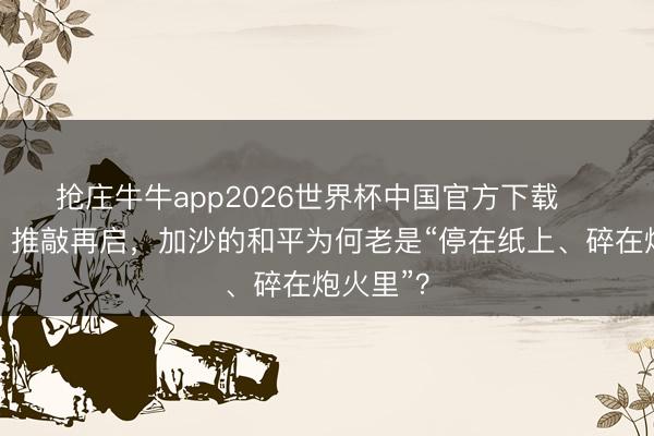 抢庄牛牛app2026世界杯中国官方下载 ‍‍零时差丨推敲再启，加沙的和平为何老是“停在纸上、碎在炮火里”？