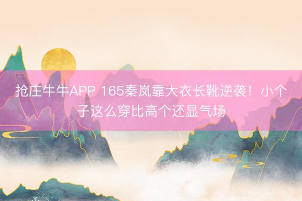 抢庄牛牛APP 165秦岚靠大衣长靴逆袭！小个子这么穿比高个还显气场