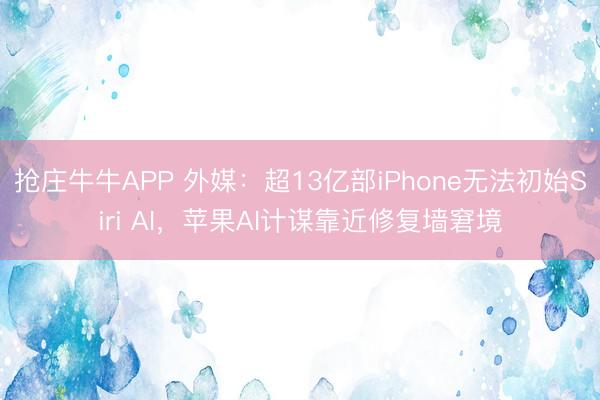 抢庄牛牛APP 外媒:超13亿部iPhone无法初始Siri AI,苹果AI计谋靠近修复墙窘境