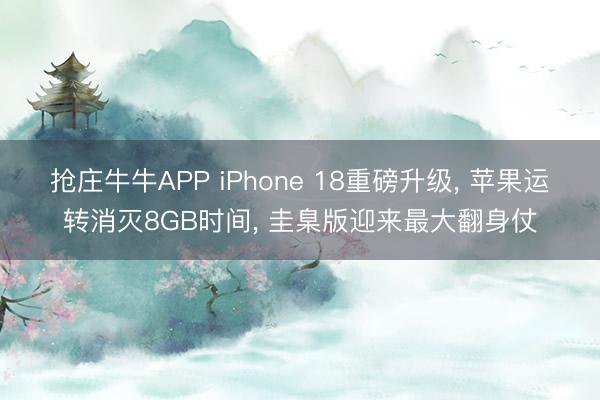 抢庄牛牛APP iPhone 18重磅升级， 苹果运转消灭8GB时间， 圭臬版迎来最大翻身仗