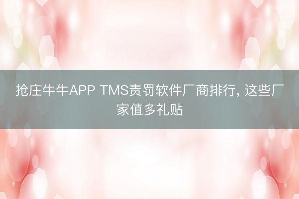 抢庄牛牛APP TMS责罚软件厂商排行, 这些厂家值多礼贴