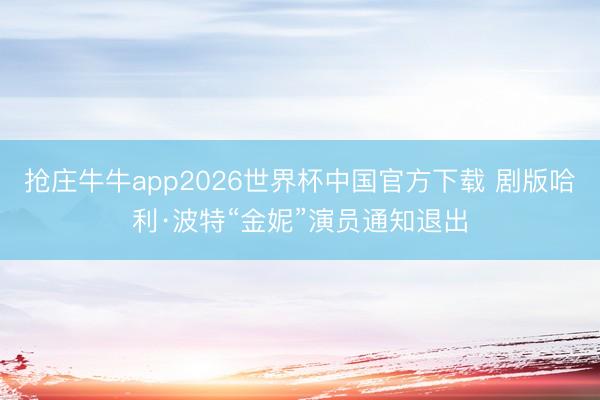 抢庄牛牛app2026世界杯中国官方下载 剧版哈利·波特“金妮”演员通知退出