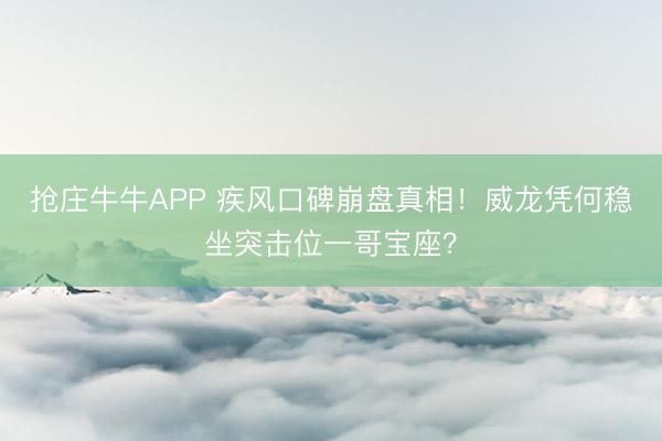 抢庄牛牛APP 疾风口碑崩盘真相！威龙凭何稳坐突击位一哥宝座？