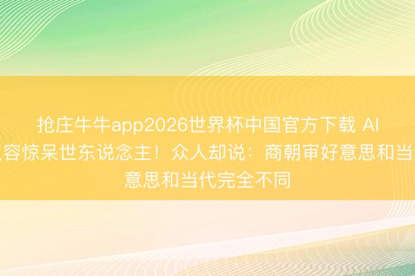 抢庄牛牛app2026世界杯中国官方下载 AI复兴妲己仪容惊呆世东说念主！众人却说：商朝审好意思和当代完全不同