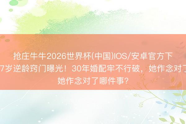 抢庄牛牛2026世界杯(中国)IOS/安卓官方下载 陈红57岁逆龄窍门曝光!30年婚配牢不行破,她作念对了哪件事?