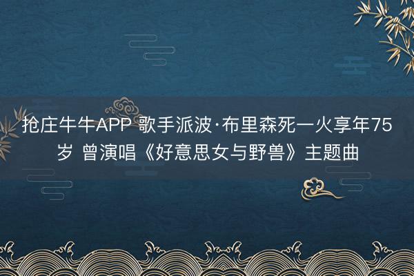 抢庄牛牛APP 歌手派波·布里森死一火享年75岁 曾演唱《好意思女与野兽》主题曲