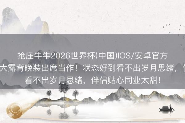 抢庄牛牛2026世界杯(中国)IOS/安卓官方下载 李嘉欣穿低V大露背晚装出席当作!状态好到看不出岁月思绪,伴侣贴心同业太甜!