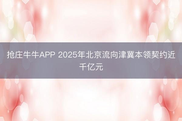 抢庄牛牛APP 2025年北京流向津冀本领契约近千亿元