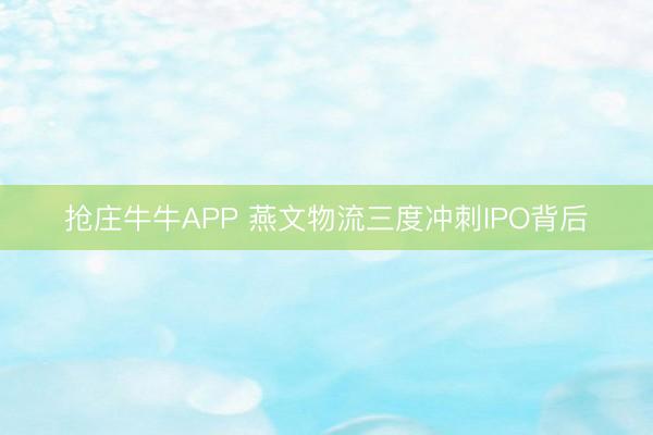 抢庄牛牛APP 燕文物流三度冲刺IPO背后