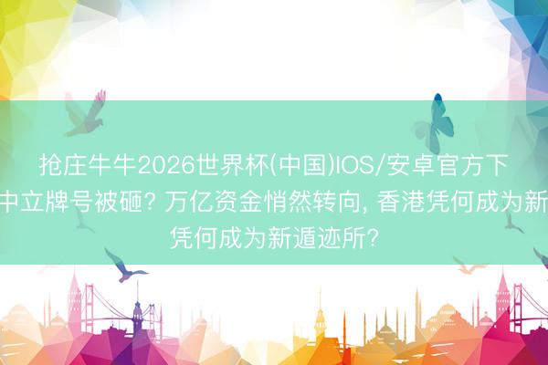 抢庄牛牛2026世界杯(中国)IOS/安卓官方下载 瑞士中立牌号被砸? 万亿资金悄然转向, 香港凭何成为新遁迹所?