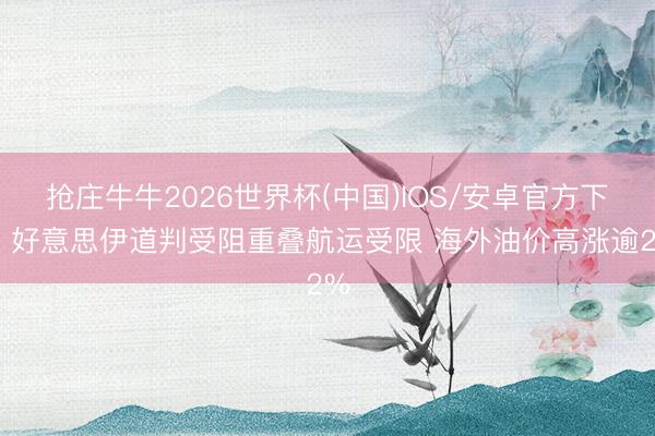 抢庄牛牛2026世界杯(中国)IOS/安卓官方下载 好意思伊道判受阻重叠航运受限 海外油价高涨逾2%