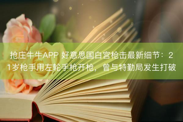 抢庄牛牛APP 好意思国白宫枪击最新细节：21岁枪手用左轮手枪开枪，曾与特勤局发生打破