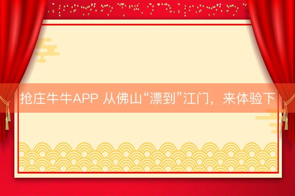 抢庄牛牛APP 从佛山“漂到”江门，来体验下