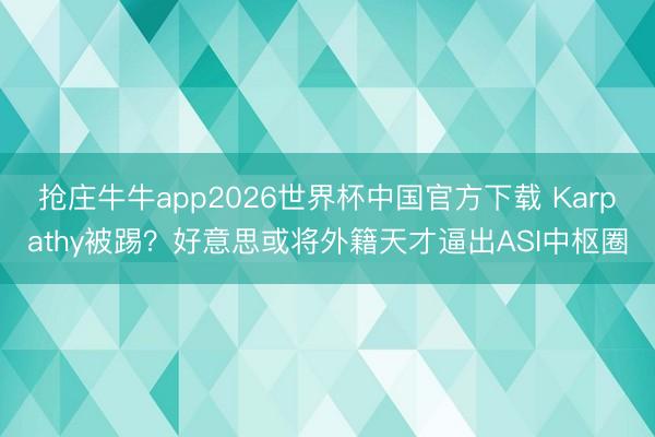 抢庄牛牛app2026世界杯中国官方下载 Karpathy被踢？好意思或将外籍天才逼出ASI中枢圈