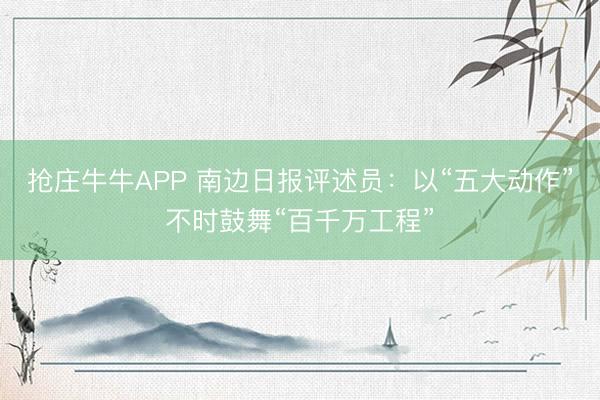 抢庄牛牛APP 南边日报评述员：以“五大动作”不时鼓舞“百千万工程”