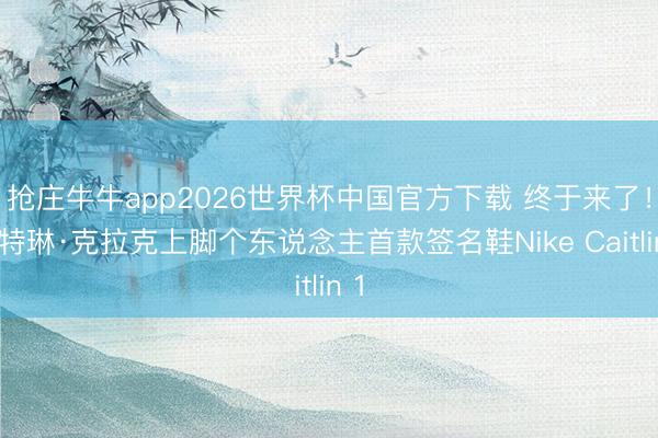 抢庄牛牛app2026世界杯中国官方下载 终于来了！凯特琳·克拉克上脚个东说念主首款签名鞋Nike Caitlin 1