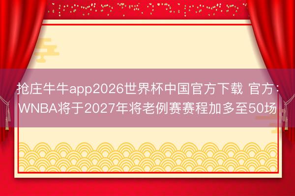 抢庄牛牛app2026世界杯中国官方下载 官方：WNBA将于2027年将老例赛赛程加多至50场