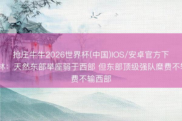 抢庄牛牛2026世界杯(中国)IOS/安卓官方下载 铁林：天然东部举座弱于西部 但东部顶级强队糜费不输西部