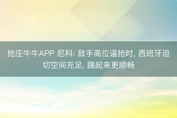 抢庄牛牛APP 尼科: 敌手高位逼抢时， 西班牙迫切空间充足， 踢起来更顺畅