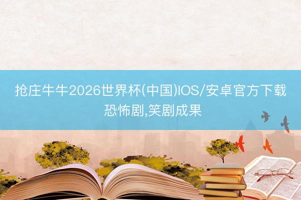 抢庄牛牛2026世界杯(中国)IOS/安卓官方下载 恐怖剧,笑剧成果