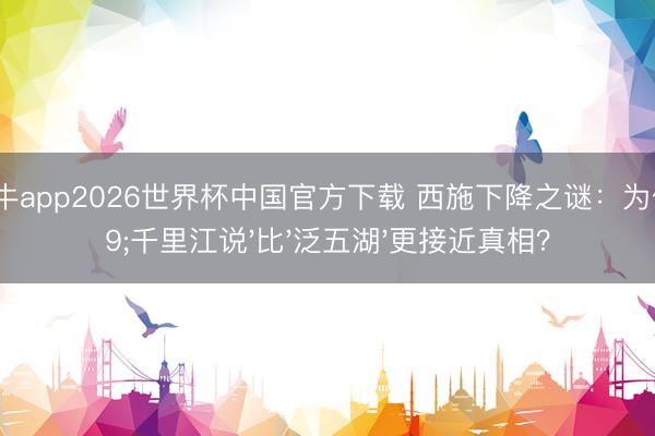 抢庄牛牛app2026世界杯中国官方下载 西施下降之谜:为何'千里江说'比'泛五湖'更接近真相?